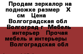 Продам зеркалор на подножке размер 41Х80 см › Цена ­ 500 - Волгоградская обл., Волгоград г. Мебель, интерьер » Прочая мебель и интерьеры   . Волгоградская обл.